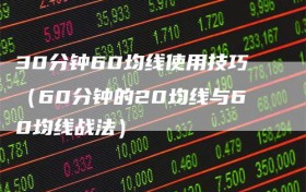 30分钟60均线使用技巧（60分钟的20均线与60均线战法）
