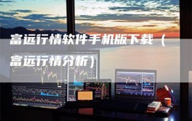 富远行情软件手机版下载（富远行情分析）