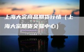 上海大宗商品期货行情（上海大宗期货交易中心）