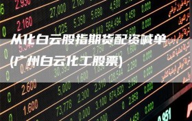 从化白云股指期货配资喊单(广州白云化工股票)