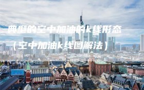 典型的空中加油的k线形态（空中加油k线图解法）