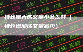 持仓量大成交量小会怎样（持仓增加成交量减少）