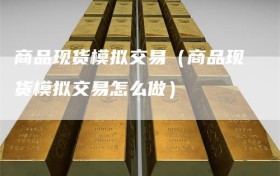 商品现货模拟交易（商品现货模拟交易怎么做）