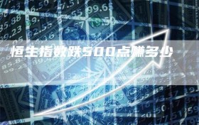 恒生指数跌500点赚多少