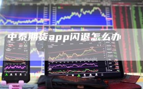中泰期货app闪退怎么办