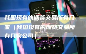 我国现有的期货交易所有几家（我国现有的期货交易所有几家公司）