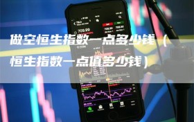 做空恒生指数一点多少钱（恒生指数一点值多少钱）