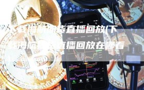 下载海航期货直播回放(下载海航期货直播回放在哪看)