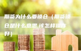 期货为什么要锁仓（期货锁仓是什么意思,该怎样操作好）