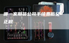 哪一家期货公司手续费低又正规
