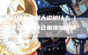 合约持仓量增大说明什么（期货合约的持仓量增加说明）