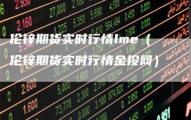 伦锌期货实时行情lme（伦锌期货实时行情金投网）