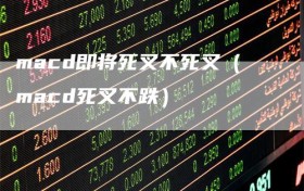 macd即将死叉不死叉（macd死叉不跌）