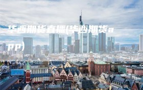 华西期货直播(华西期货app)