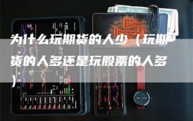 为什么玩期货的人少（玩期货的人多还是玩股票的人多）