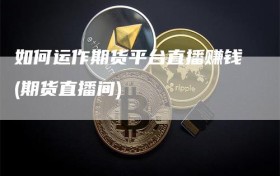 如何运作期货平台直播赚钱(期货直播间)