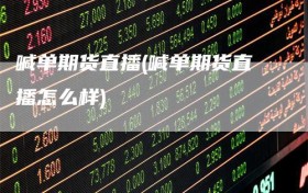 喊单期货直播(喊单期货直播怎么样)