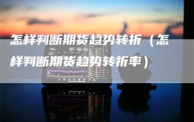 怎样判断期货趋势转折（怎样判断期货趋势转折率）