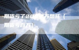 期货亏了200多万想死（期货亏百万）