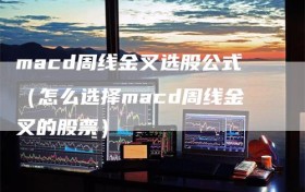 macd周线金叉选股公式（怎么选择macd周线金叉的股票）