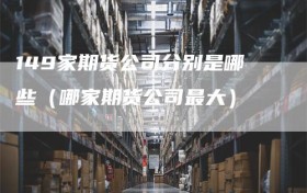 149家期货公司分别是哪些（哪家期货公司最大）