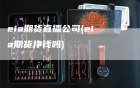 eia期货直播公司(eia期货挣钱吗)
