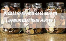 内盘比外盘大很多会涨停吗（股票内盘比外盘大涨停）