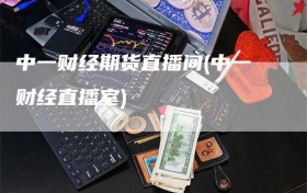中一财经期货直播间(中一财经直播室)