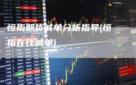 恒指期货喊单分析指导(恒指在线喊单)