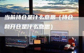当前持仓是什么意思（持仓和开仓是什么意思）