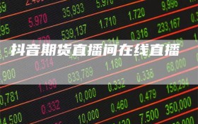 抖音期货直播间在线直播