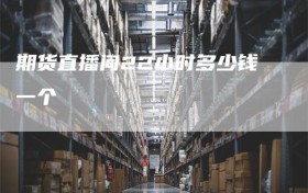 期货直播间22小时多少钱一个