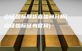 山证国际期货直播间分析(山证国际证券官网)