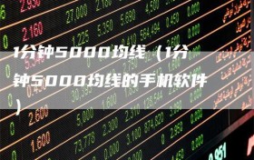 1分钟5000均线（1分钟5000均线的手机软件）