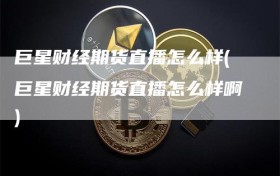 巨星财经期货直播怎么样(巨星财经期货直播怎么样啊)