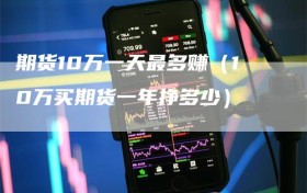 期货10万一天最多赚（10万买期货一年挣多少）