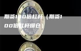 期货100倍杠杆（期货100倍杠杆爆仓）