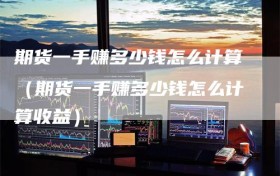 期货一手赚多少钱怎么计算（期货一手赚多少钱怎么计算收益）