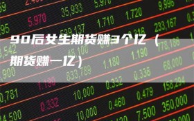 90后女生期货赚3个亿（期货赚一亿）