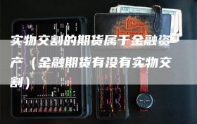 实物交割的期货属于金融资产（金融期货有没有实物交割）