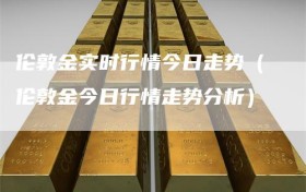 伦敦金实时行情今日走势（伦敦金今日行情走势分析）