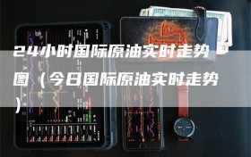 24小时国际原油实时走势图（今日国际原油实时走势）
