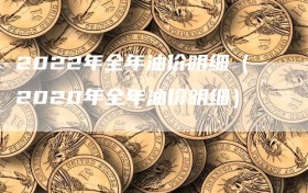 2022年全年油价明细（2020年全年油价明细）