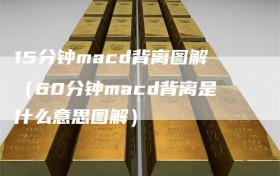 15分钟macd背离图解（60分钟macd背离是什么意思图解）