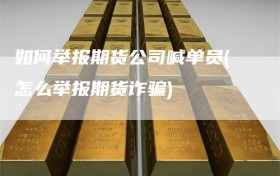 如何举报期货公司喊单员(怎么举报期货诈骗)