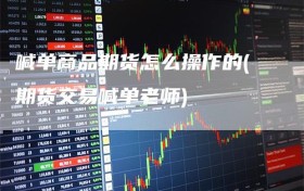 喊单商品期货怎么操作的(期货交易喊单老师)