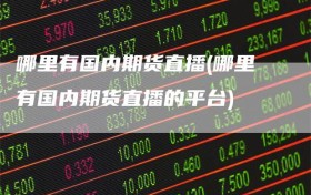 哪里有国内期货直播(哪里有国内期货直播的平台)