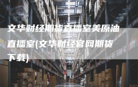 文华财经期货直播室美原油直播室(文华财经官网期货下载)