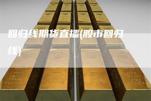 回归线期货直播(股市回归线)