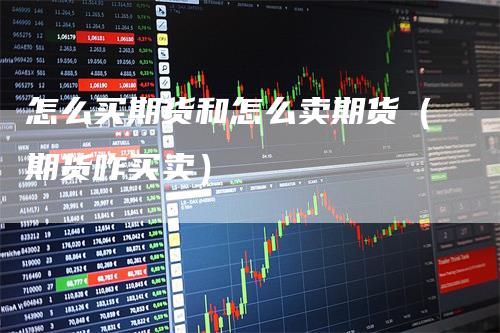 怎么买期货和怎么卖期货(期货咋买卖)